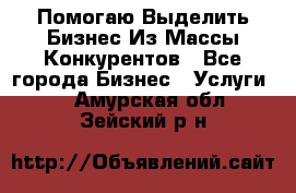  Помогаю Выделить Бизнес Из Массы Конкурентов - Все города Бизнес » Услуги   . Амурская обл.,Зейский р-н